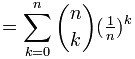 Sigma k=0 to n of [ (n choose k) by (1/n)^k ]